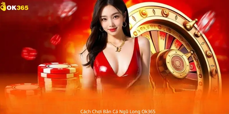 Cách chơi bắn cá ngũ long ok365