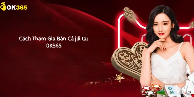 Cách tham gia bắn cá Jili tại Ok365