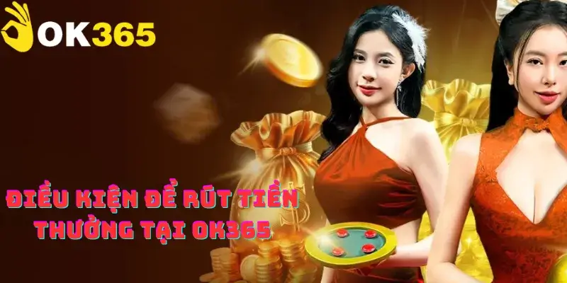Điều kiện để rút tiền thưởng tại OK365
