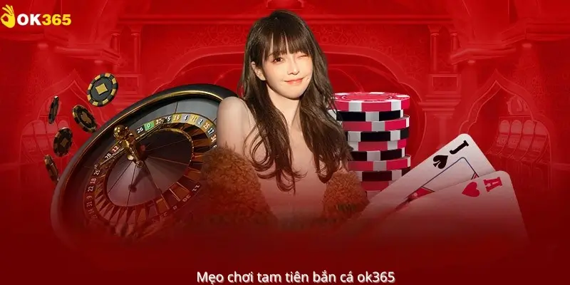 Mẹo chơi tam tiên bắn cá OK365