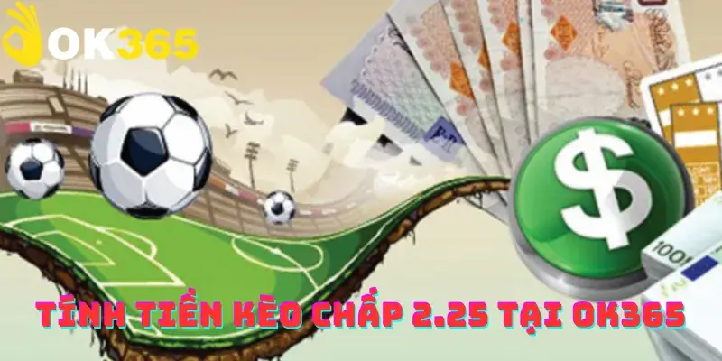 Tính tiền kèo chấp 2.25 tại OK365