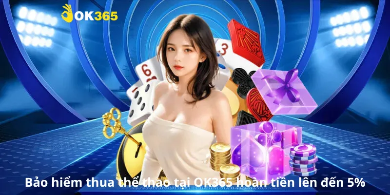 Bảo hiểm thua thể thao tại OK365 hoàn tiền lên đến 5%