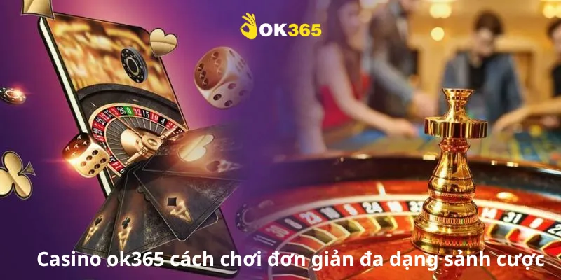 Casino ok365 cách chơi đơn giản đa dạng sảnh cược