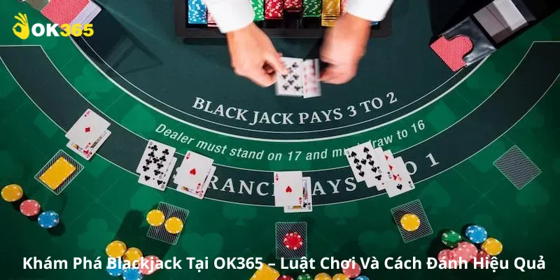 Khám Phá Blackjack Tại OK365 – Luật Chơi Và Cách Đánh Hiệu Quả